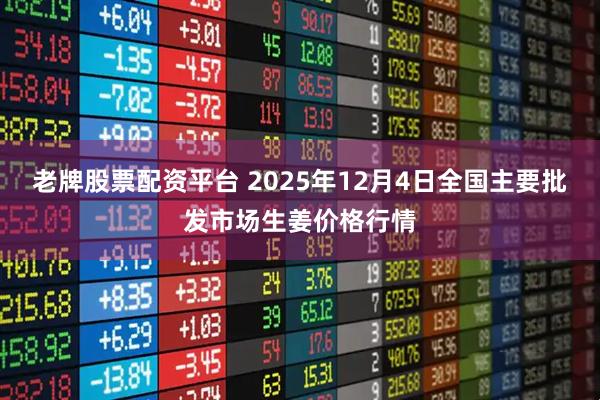 老牌股票配资平台 2025年12月4日全国主要批发市场生姜价格行情