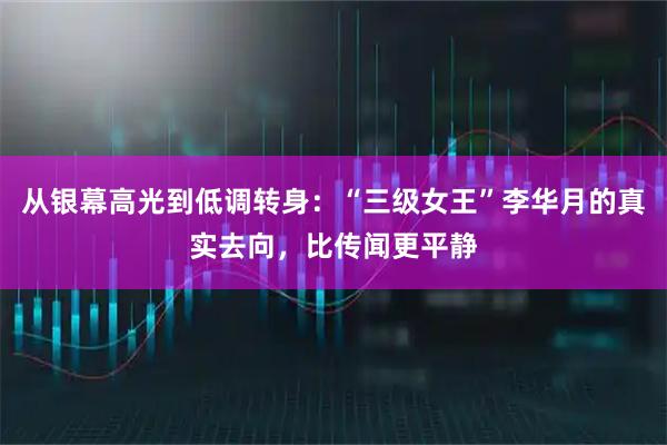 从银幕高光到低调转身：“三级女王”李华月的真实去向，比传闻更平静