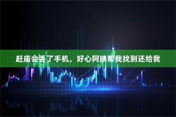 赶庙会丢了手机，好心阿姨帮我找到还给我