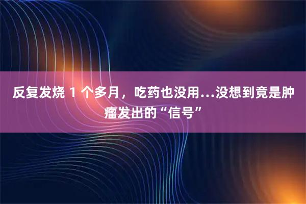 反复发烧 1 个多月，吃药也没用…没想到竟是肿瘤发出的“信号”