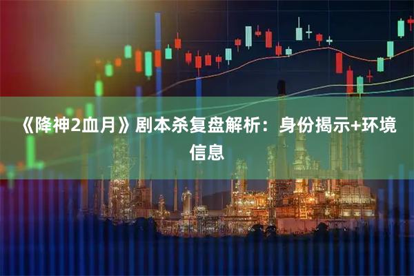 《降神2血月》剧本杀复盘解析：身份揭示+环境信息