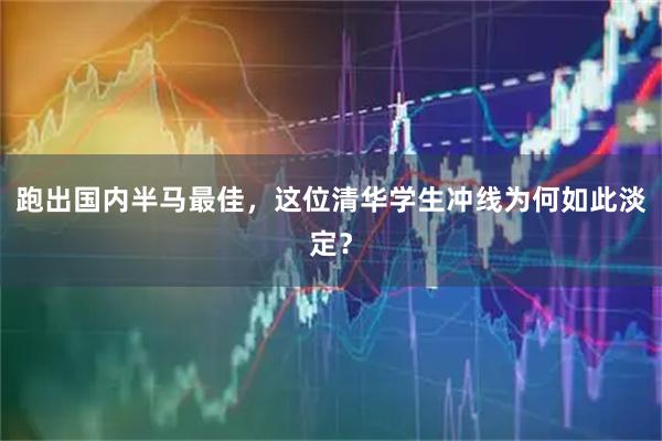 跑出国内半马最佳，这位清华学生冲线为何如此淡定？