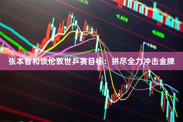张本智和谈伦敦世乒赛目标：拼尽全力冲击金牌