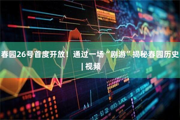 春园26号首度开放！通过一场“剧游”揭秘春园历史 | 视频