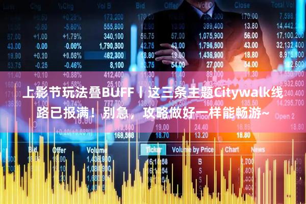 上影节玩法叠BUFF丨这三条主题Citywalk线路已报满！别急，攻略做好一样能畅游~