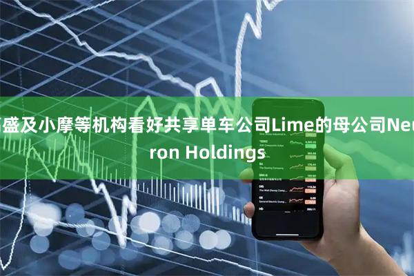 高盛及小摩等机构看好共享单车公司Lime的母公司Neutron Holdings