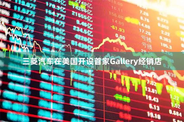 三菱汽车在美国开设首家Gallery经销店
