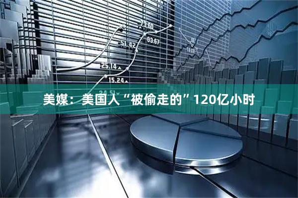 美媒：美国人“被偷走的”120亿小时
