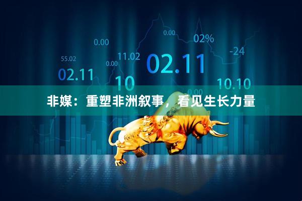 非媒：重塑非洲叙事，看见生长力量