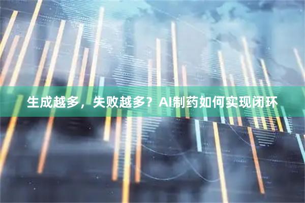 生成越多,失败越多?AI制药如何实现闭环