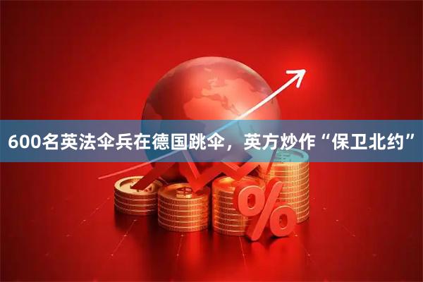 600名英法伞兵在德国跳伞，英方炒作“保卫北约”