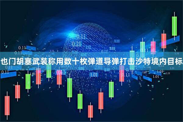 也门胡塞武装称用数十枚弹道导弹打击沙特境内目标